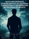 Hasta encontrarte. La problemática de las fosas clandestinas y desaparición de personas en Jalisco
